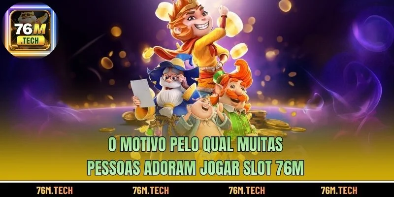 O motivo pelo qual muitas pessoas adoram jogar Slot 76m